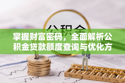 阿拉善左旗掌握财富密码，全面解析公积金贷款额度查询与优化方案