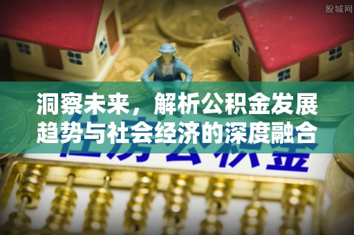 阿拉善左旗洞察未来，解析公积金发展趋势与社会经济的深度融合