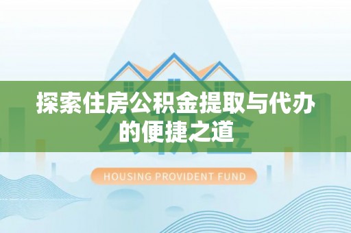 阿拉善左旗探索住房公积金提取与代办的便捷之道