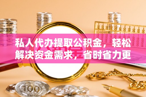 阿拉善左旗私人代办提取公积金，轻松解决资金需求，省时省力更高效