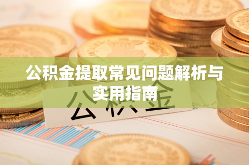 阿拉善左旗公积金提取常见问题解析与实用指南