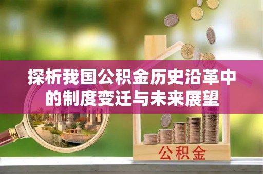 阿拉善左旗探析我国公积金历史沿革中的制度变迁与未来展望