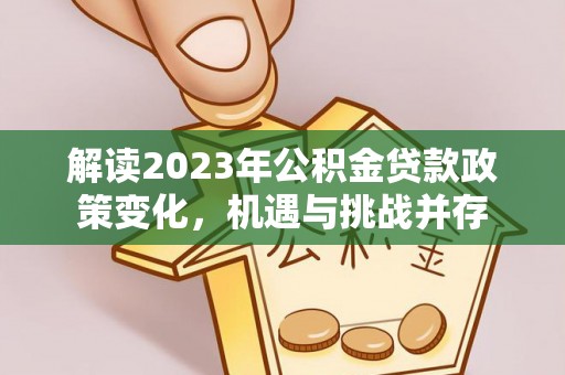 阿拉善左旗解读2023年公积金贷款政策变化，机遇与挑战并存