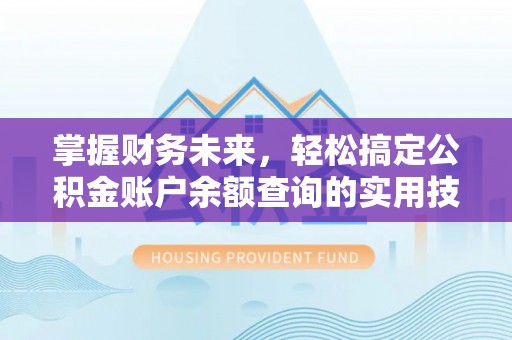 阿拉善左旗掌握财务未来，轻松搞定公积金账户余额查询的实用技巧