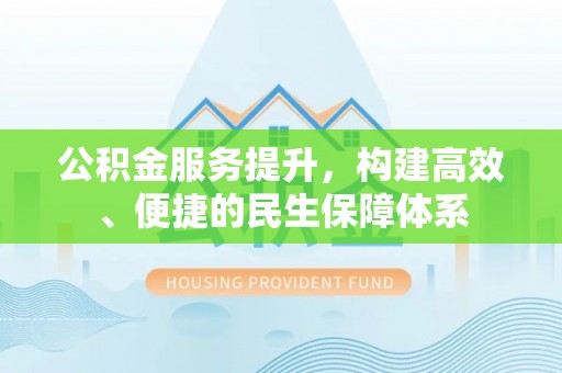 阿拉善左旗公积金服务提升，构建高效、便捷的民生保障体系