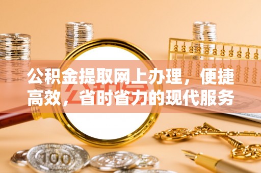阿拉善左旗公积金提取网上办理，便捷高效，省时省力的现代服务