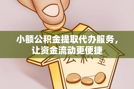 阿拉善左旗小额公积金提取代办服务，让资金流动更便捷