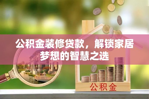 阿拉善左旗公积金装修贷款，解锁家居梦想的智慧之选