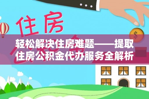 阿拉善左旗轻松解决住房难题——提取住房公积金代办服务全解析