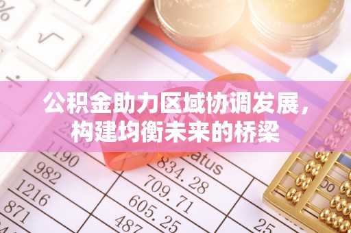 阿拉善左旗公积金助力区域协调发展，构建均衡未来的桥梁