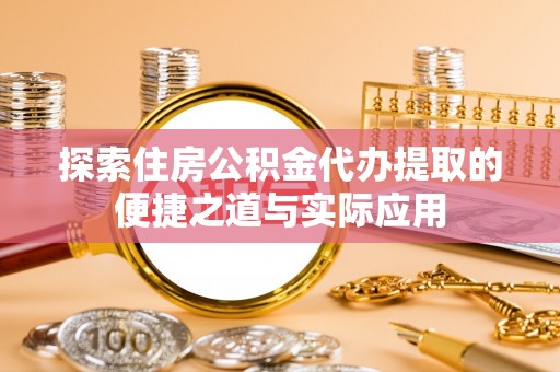 阿拉善左旗探索住房公积金代办提取的便捷之道与实际应用