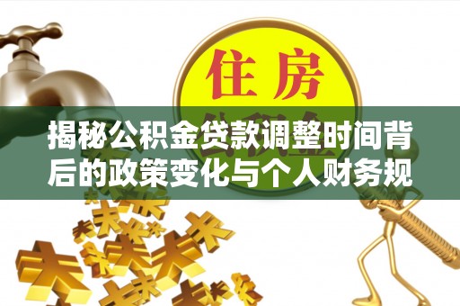 阿拉善左旗揭秘公积金贷款调整时间背后的政策变化与个人财务规划