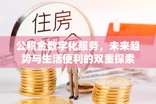阿拉善左旗公积金数字化服务，未来趋势与生活便利的双重探索