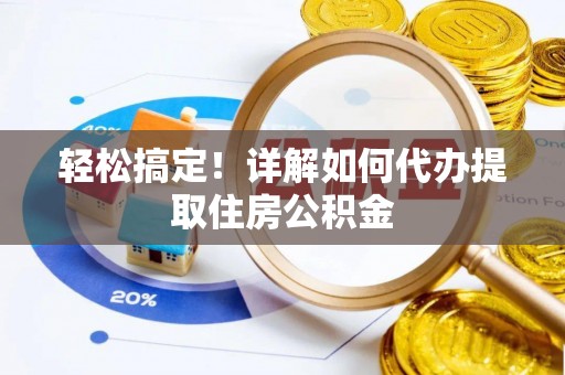 阿拉善左旗轻松搞定！详解如何代办提取住房公积金