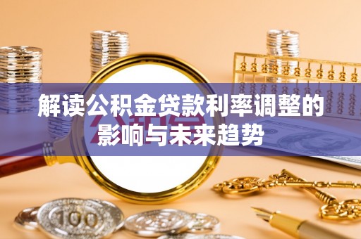 阿拉善左旗解读公积金贷款利率调整的影响与未来趋势