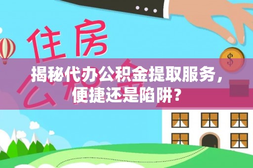 阿拉善左旗揭秘代办公积金提取服务，便捷还是陷阱？