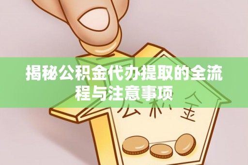 阿拉善左旗揭秘公积金代办提取的全流程与注意事项