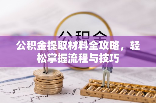 阿拉善左旗公积金提取材料全攻略，轻松掌握流程与技巧
