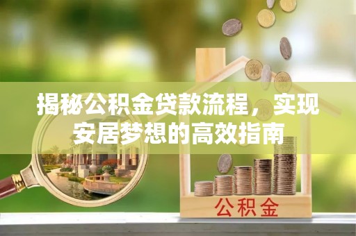 阿拉善左旗揭秘公积金贷款流程，实现安居梦想的高效指南