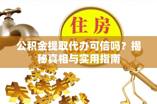 阿拉善左旗公积金提取代办可信吗？揭秘真相与实用指南