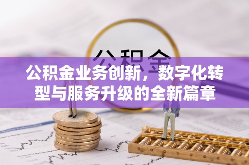 阿拉善左旗公积金业务创新，数字化转型与服务升级的全新篇章