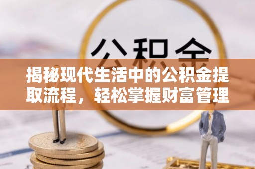 阿拉善左旗揭秘现代生活中的公积金提取流程，轻松掌握财富管理新技能