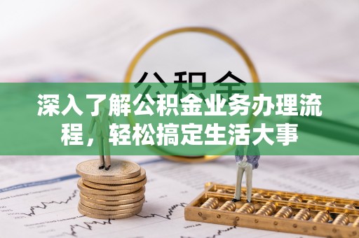 阿拉善左旗深入了解公积金业务办理流程，轻松搞定生活大事