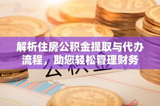 阿拉善左旗解析住房公积金提取与代办流程，助您轻松管理财务