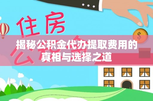 阿拉善左旗揭秘公积金代办提取费用的真相与选择之道