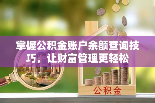 阿拉善左旗掌握公积金账户余额查询技巧，让财富管理更轻松