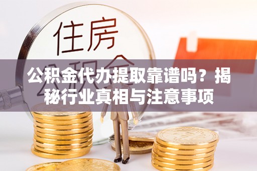 阿拉善左旗公积金代办提取靠谱吗？揭秘行业真相与注意事项