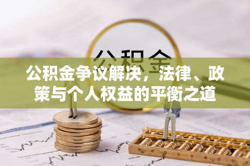 阿拉善左旗公积金争议解决，法律、政策与个人权益的平衡之道
