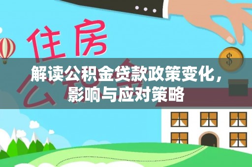 阿拉善左旗解读公积金贷款政策变化，影响与应对策略