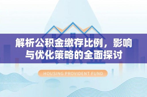 阿拉善左旗解析公积金缴存比例，影响与优化策略的全面探讨
