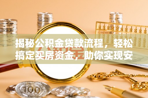 阿拉善左旗揭秘公积金贷款流程，轻松搞定买房资金，助你实现安居梦想