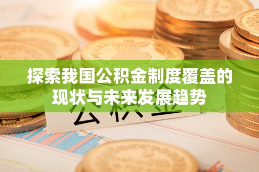 阿拉善左旗探索我国公积金制度覆盖的现状与未来发展趋势