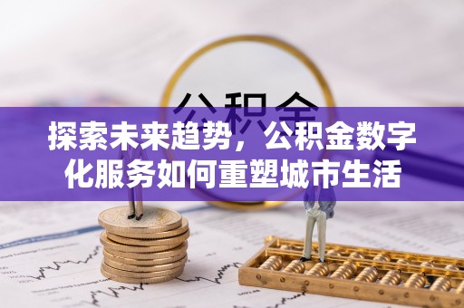 阿拉善左旗探索未来趋势，公积金数字化服务如何重塑城市生活