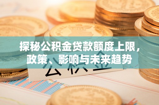 阿拉善左旗探秘公积金贷款额度上限，政策、影响与未来趋势