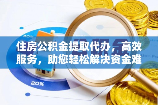 阿拉善左旗住房公积金提取代办，高效服务，助您轻松解决资金难题