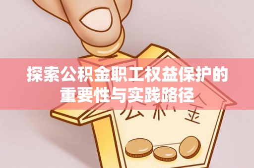 阿拉善左旗探索公积金职工权益保护的重要性与实践路径