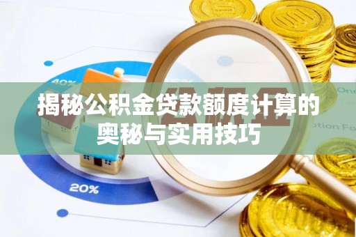 阿拉善左旗揭秘公积金贷款额度计算的奥秘与实用技巧