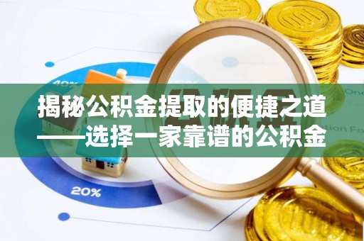 阿拉善左旗揭秘公积金提取的便捷之道——选择一家靠谱的公积金提取代办公司