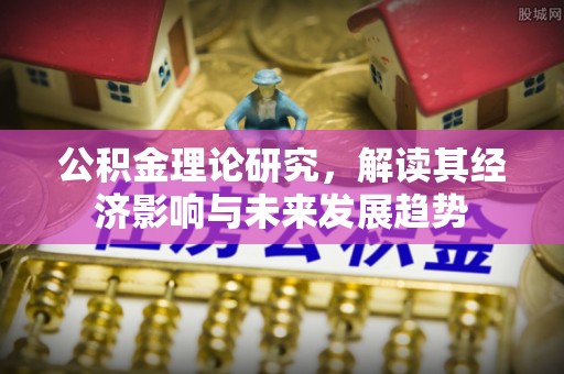 阿拉善左旗公积金理论研究，解读其经济影响与未来发展趋势