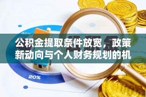 阿拉善左旗公积金提取条件放宽，政策新动向与个人财务规划的机遇