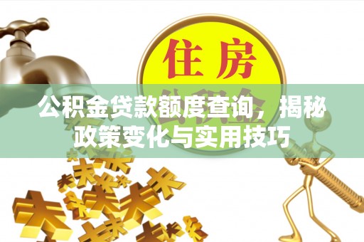 阿拉善左旗公积金贷款额度查询，揭秘政策变化与实用技巧
