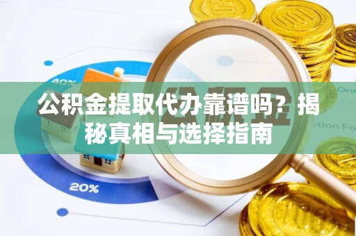 阿拉善左旗公积金提取代办靠谱吗？揭秘真相与选择指南