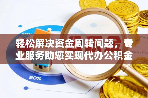 阿拉善左旗轻松解决资金周转问题，专业服务助您实现代办公积金提取