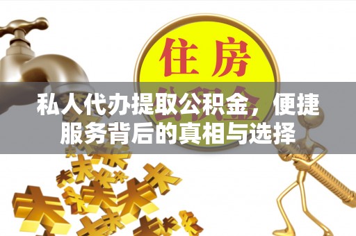 阿拉善左旗私人代办提取公积金，便捷服务背后的真相与选择