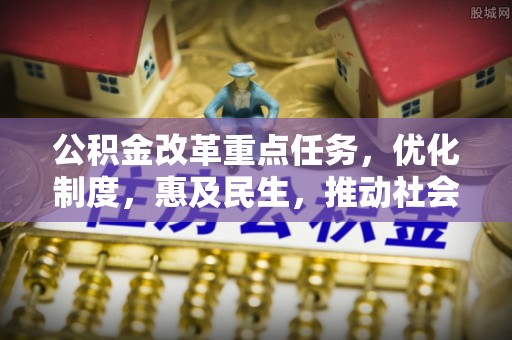 阿拉善左旗公积金改革重点任务，优化制度，惠及民生，推动社会公平