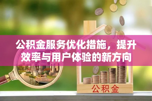 阿拉善左旗公积金服务优化措施，提升效率与用户体验的新方向